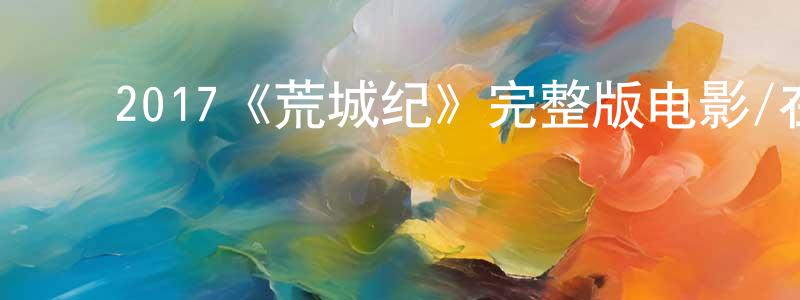 陈爱兰的动漫综艺大全,2017《荒城纪》完整版电影/在线观看/百度云-美剧天堂